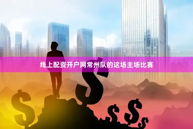 线上配资开户网常州队的这场主场比赛