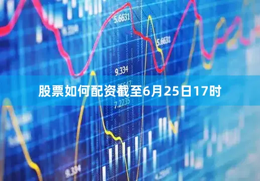 股票如何配资截至6月25日17时