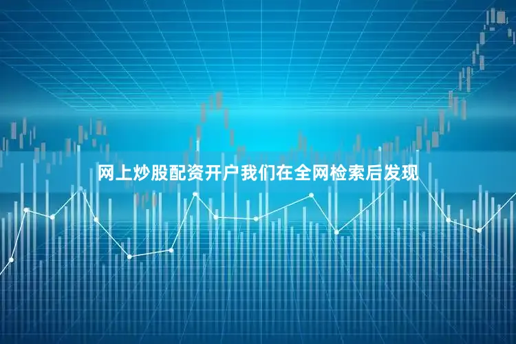 网上炒股配资开户我们在全网检索后发现