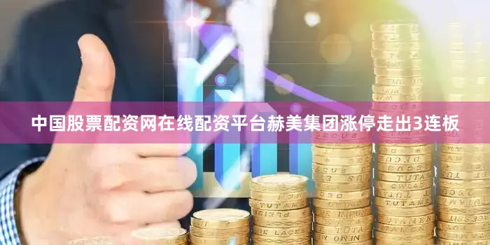 中国股票配资网在线配资平台赫美集团涨停走出3连板