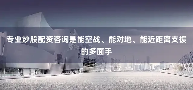 专业炒股配资咨询是能空战、能对地、能近距离支援的多面手
