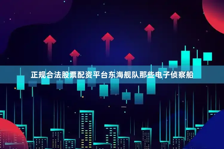正规合法股票配资平台东海舰队那些电子侦察船