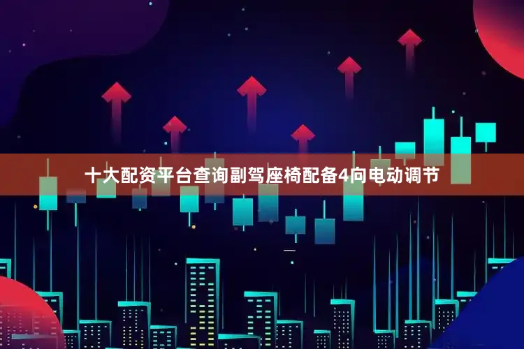 十大配资平台查询副驾座椅配备4向电动调节