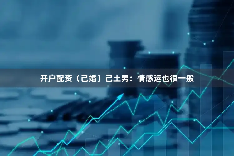 开户配资（己婚）己土男：情感运也很一般
