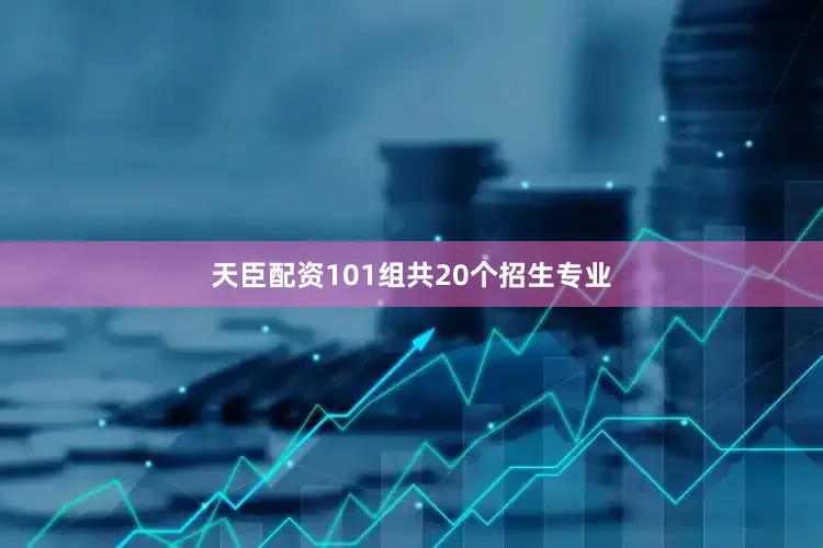 天臣配资101组共20个招生专业