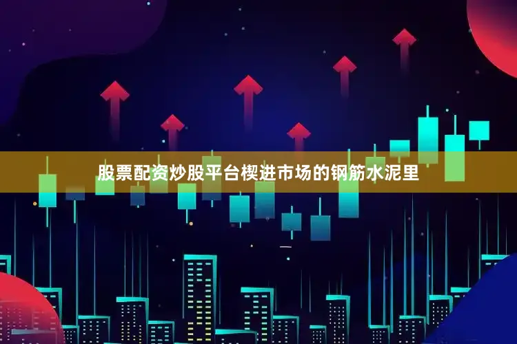 股票配资炒股平台楔进市场的钢筋水泥里