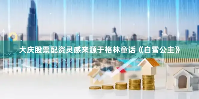 大庆股票配资灵感来源于格林童话《白雪公主》