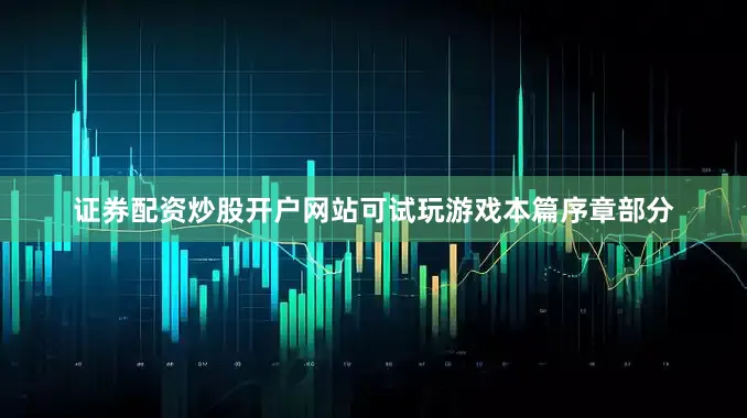 证券配资炒股开户网站可试玩游戏本篇序章部分