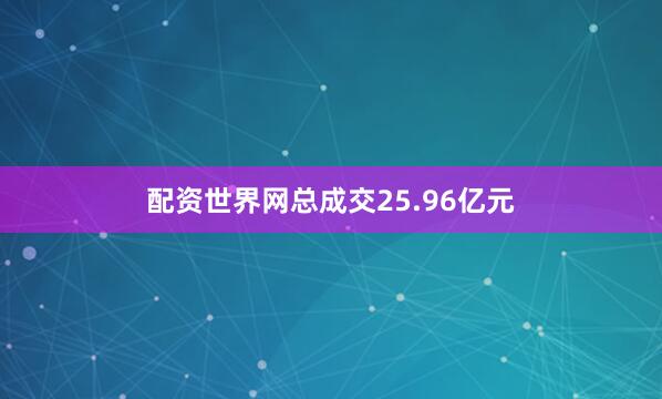 配资世界网总成交25.96亿元