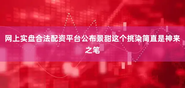 网上实盘合法配资平台公布景甜这个挑染简直是神来之笔