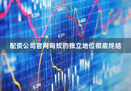 配资公司官网匈奴的独立地位彻底终结