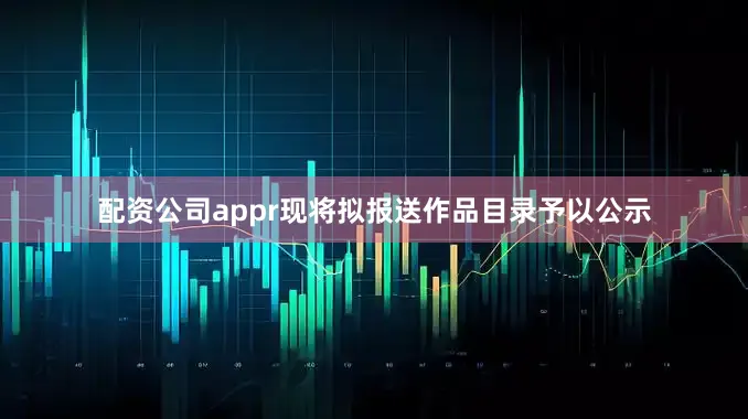 配资公司appr现将拟报送作品目录予以公示