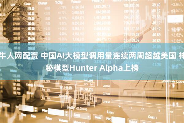 牛人网配资 中国AI大模型调用量连续两周超越美国 神秘模型Hunter Alpha上榜