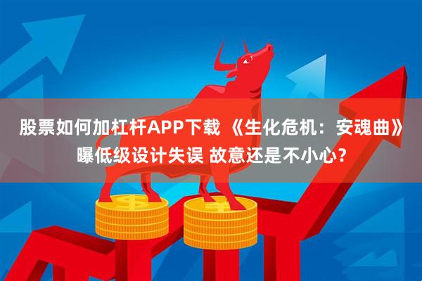 股票如何加杠杆APP下载 《生化危机：安魂曲》曝低级设计失误 故意还是不小心？