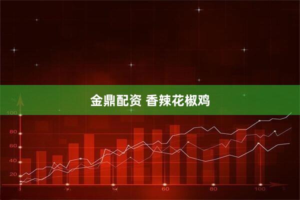 金鼎配资 香辣花椒鸡