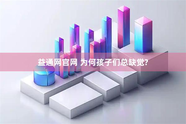 益通网官网 为何孩子们总缺觉?
