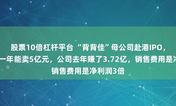 股票10倍杠杆平台 “背背佳”母公司赴港IPO，矫姿产品一年能卖5亿元，公司去年赚了3.72亿，销售费用是净利润3倍