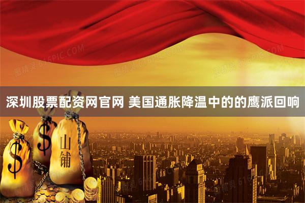 深圳股票配资网官网 美国通胀降温中的的鹰派回响