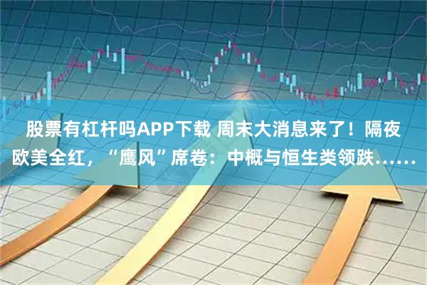 股票有杠杆吗APP下载 周末大消息来了！隔夜欧美全红，“鹰风”席卷：中概与恒生类领跌……